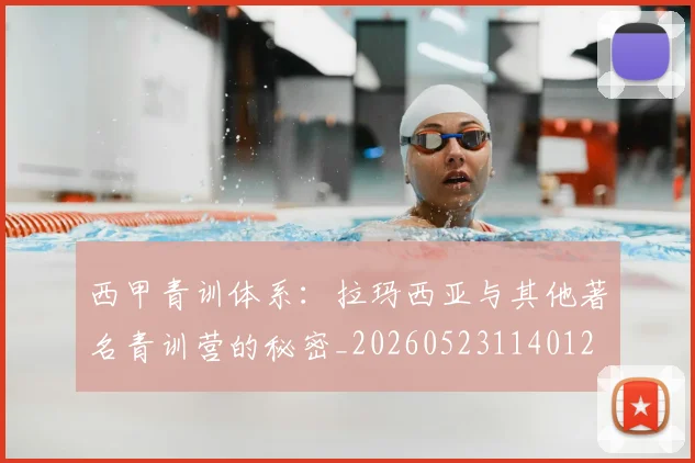 西甲青训体系：拉玛西亚与其他著名青训营的秘密_20260523114012
