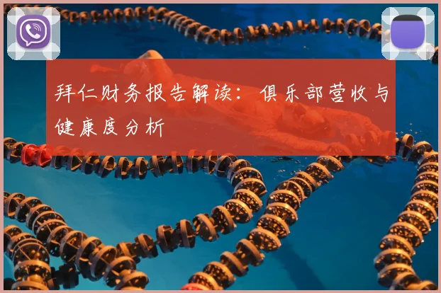 拜仁财务报告解读：俱乐部营收与健康度分析