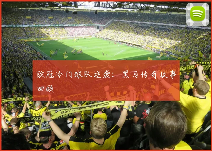欧冠冷门球队逆袭：黑马传奇故事回顾
