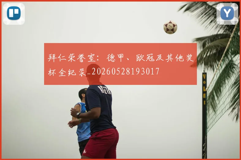 拜仁荣誉室：德甲、欧冠及其他奖杯全纪录_20260528193017