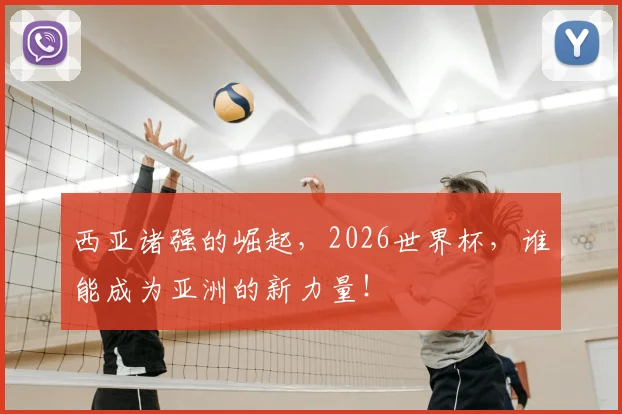 西亚诸强的崛起，2026世界杯，谁能成为亚洲的新力量！