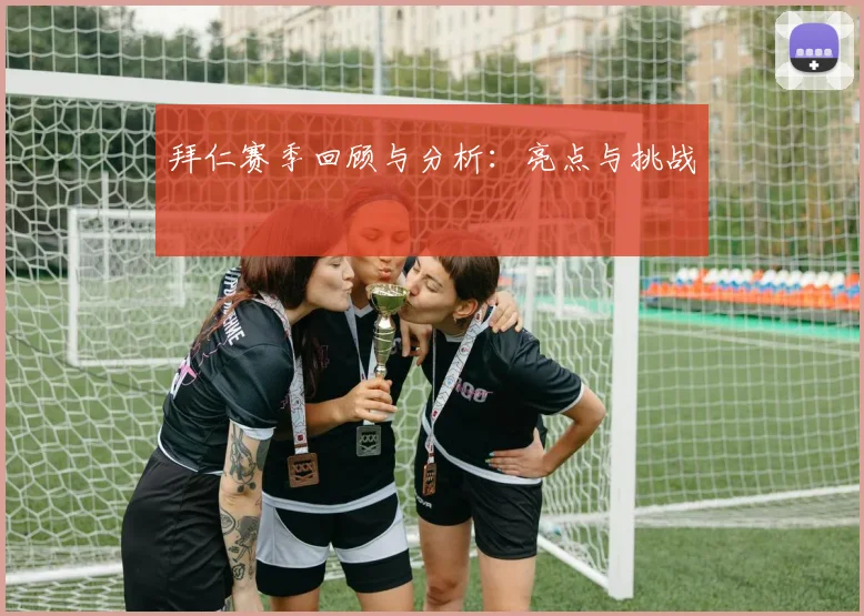 拜仁赛季回顾与分析：亮点与挑战