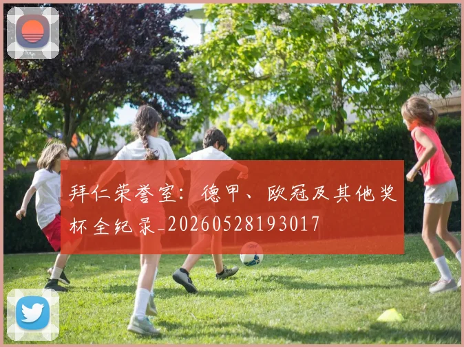 拜仁荣誉室：德甲、欧冠及其他奖杯全纪录_20260528193017