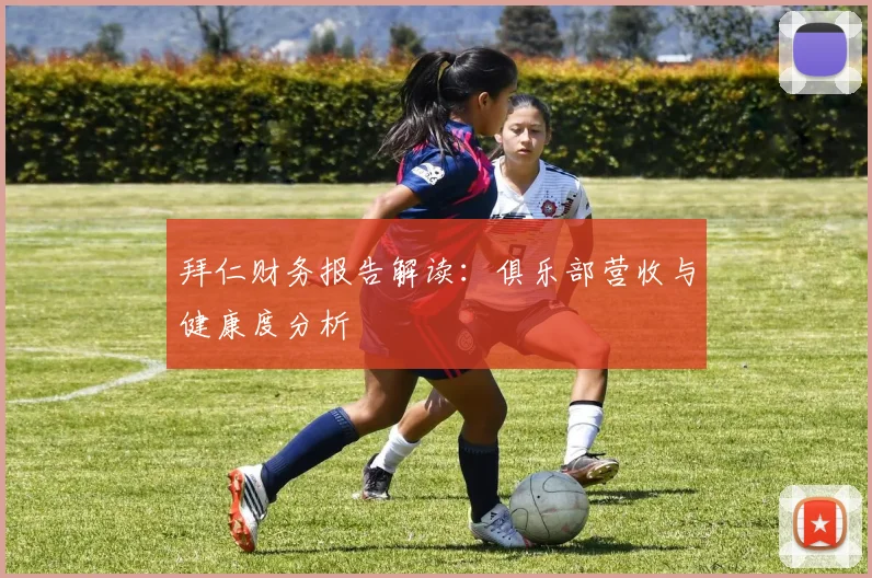 拜仁财务报告解读：俱乐部营收与健康度分析