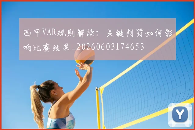 西甲VAR规则解读：关键判罚如何影响比赛结果_20260603174653